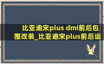 比亚迪宋plus dmi前后包围改装_比亚迪宋plus前后运动包围改装